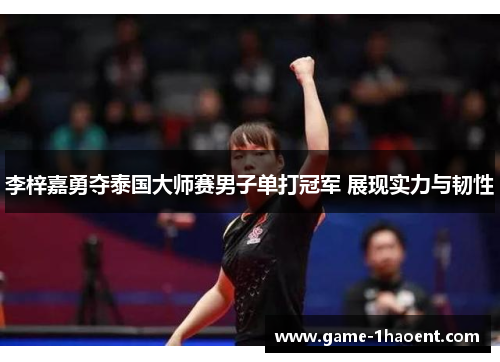 李梓嘉勇夺泰国大师赛男子单打冠军 展现实力与韧性