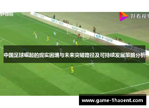 中国足球崛起的现实困境与未来突破路径及可持续发展策略分析 中国足球崛起的现实困境与未来突破路径及可持续发展策略分析