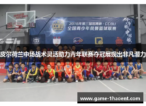 皮尔荷兰中场战术灵活助力青年联赛夺冠展现出非凡潜力 皮尔荷兰中场战术灵活助力青年联赛夺冠展现出非凡潜力