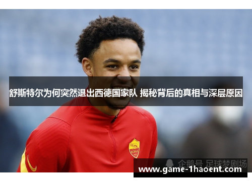 舒斯特尔为何突然退出西德国家队 揭秘背后的真相与深层原因 舒斯特尔为何突然退出西德国家队 揭秘背后的真相与深层原因