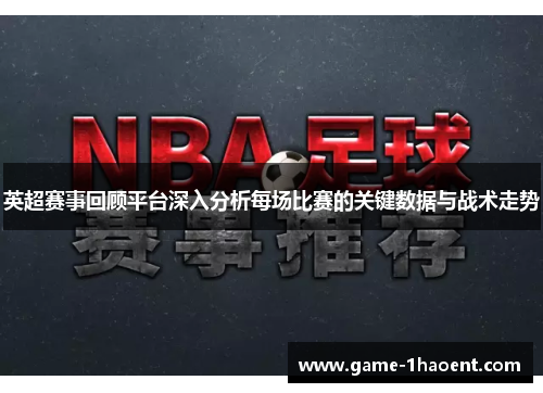 英超赛事回顾平台深入分析每场比赛的关键数据与战术走势 英超赛事回顾平台深入分析每场比赛的关键数据与战术走势
