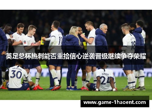 英足总杯热刺能否重拾信心逆袭晋级继续争夺荣耀