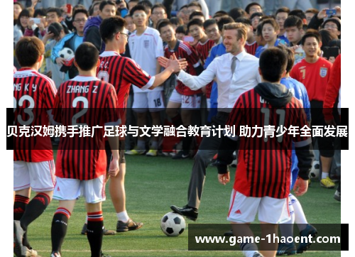 贝克汉姆携手推广足球与文学融合教育计划 助力青少年全面发展 贝克汉姆携手推广足球与文学融合教育计划 助力青少年全面发展