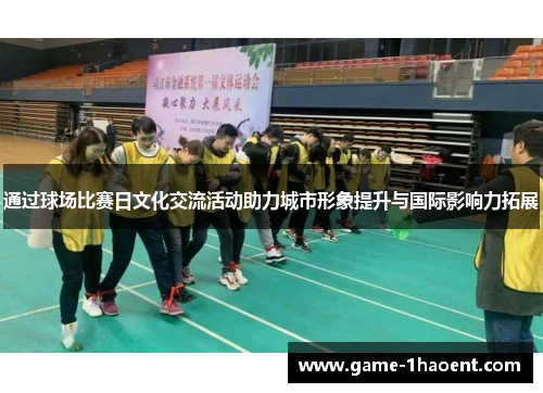通过球场比赛日文化交流活动助力城市形象提升与国际影响力拓展