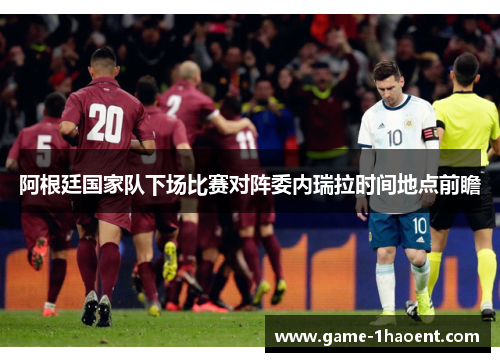 阿根廷国家队下场比赛对阵委内瑞拉时间地点前瞻