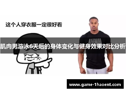 肌肉男游泳6天后的身体变化与健身效果对比分析