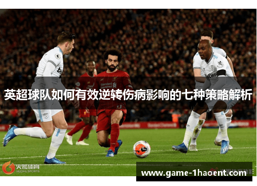 英超球队如何有效逆转伤病影响的七种策略解析 英超球队如何有效逆转伤病影响的七种策略解析