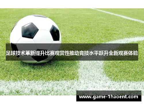 足球技术革新提升比赛观赏性推动竞技水平跃升全新观赛体验