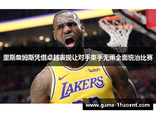 里斯詹姆斯凭借卓越表现让对手束手无策全面统治比赛 里斯詹姆斯凭借卓越表现让对手束手无策全面统治比赛