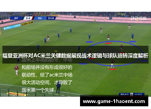 福登亚洲杯对AC米兰关键数据展现战术逻辑与球队运转深度解析 福登亚洲杯对AC米兰关键数据展现战术逻辑与球队运转深度解析