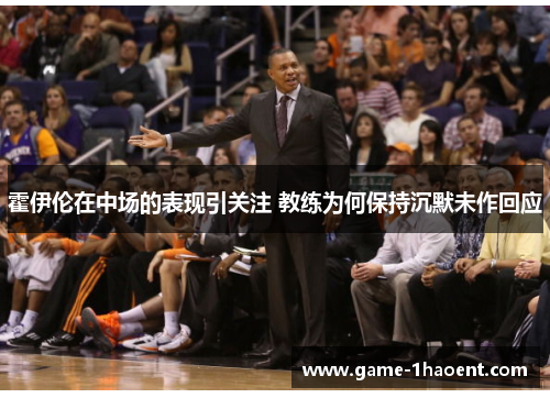 霍伊伦在中场的表现引关注 教练为何保持沉默未作回应 霍伊伦在中场的表现引关注 教练为何保持沉默未作回应