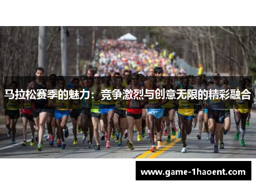 马拉松赛季的魅力:竞争激烈与创意无限的精彩融合 马拉松赛季的魅力:竞争激烈与创意无限的精彩融合
