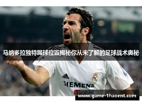 马纳多拉独特踢球位置揭秘你从未了解的足球战术奥秘